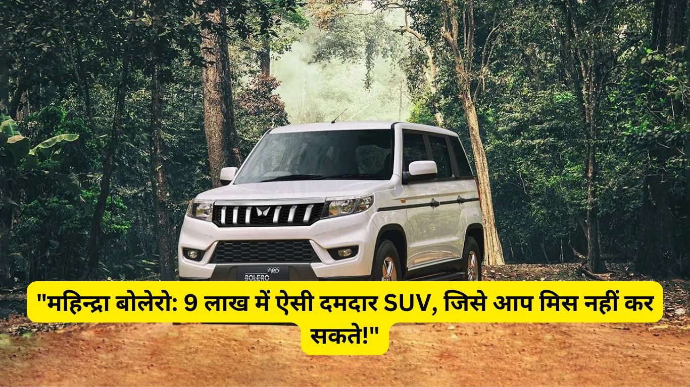 "महिन्द्रा बोलेरो: 9 लाख में ऐसी दमदार SUV, जिसे आप मिस नहीं कर सकते!"